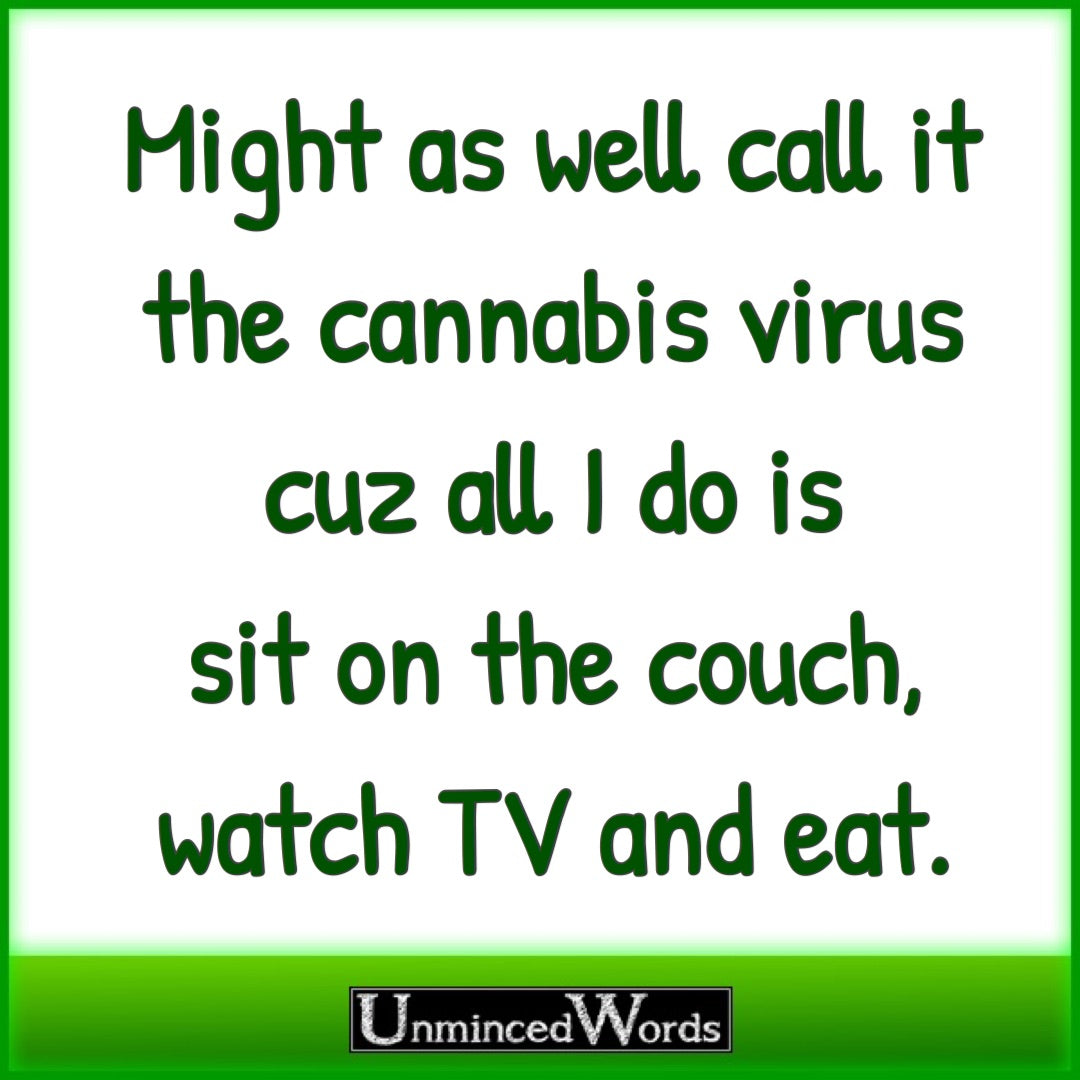 Might as well call it the cannabis virus, cuz all I do is sit on the couch, watch tv and eat