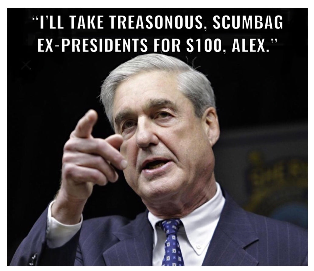 “I’ll take treasonous, scumbag ex-presidents for $100, Alex”.