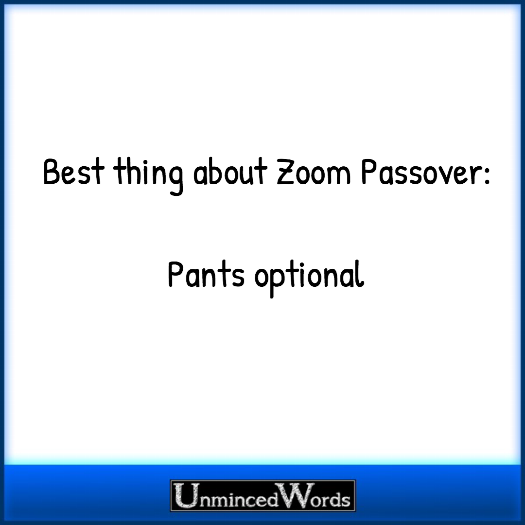 Best thing about zoom Passover: pants optional.