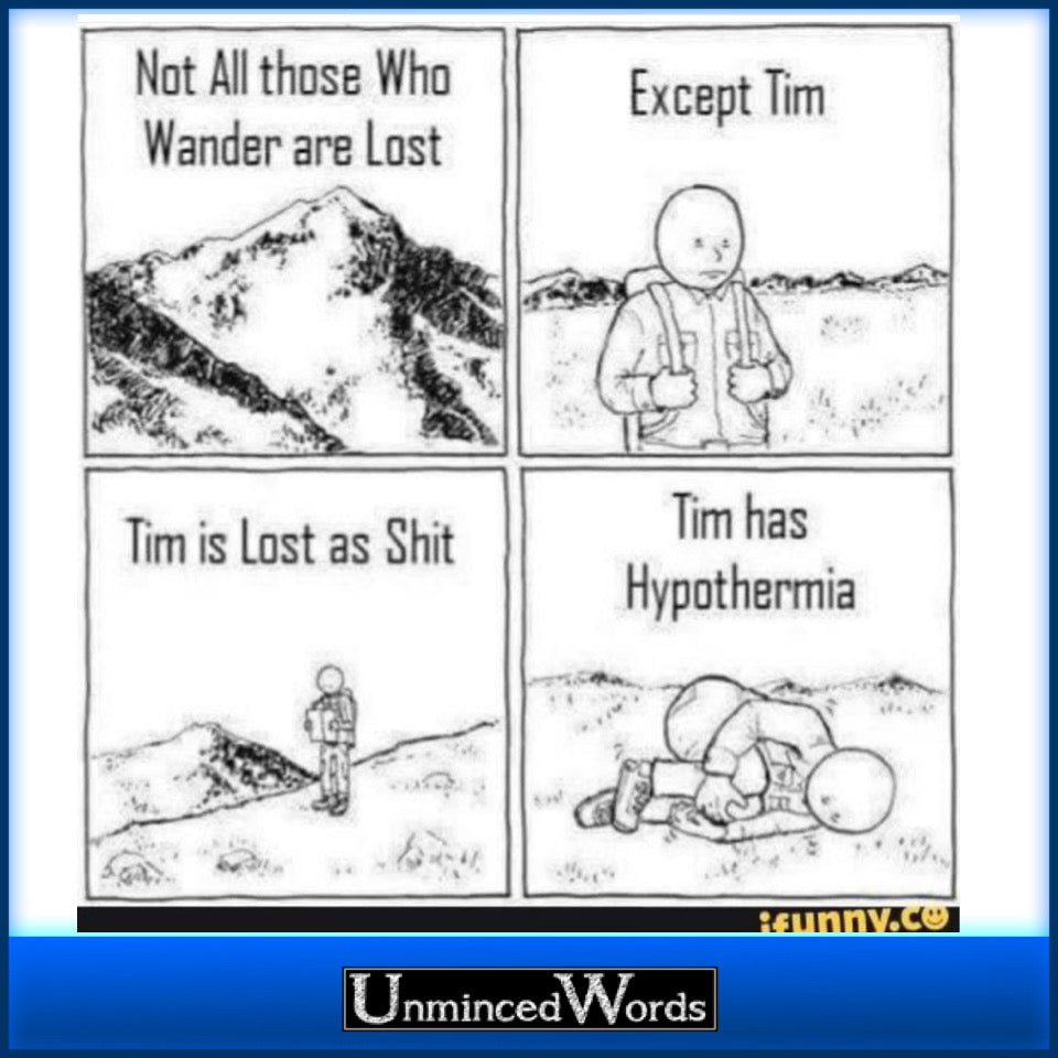 Not all those who wander are lost... except Tim