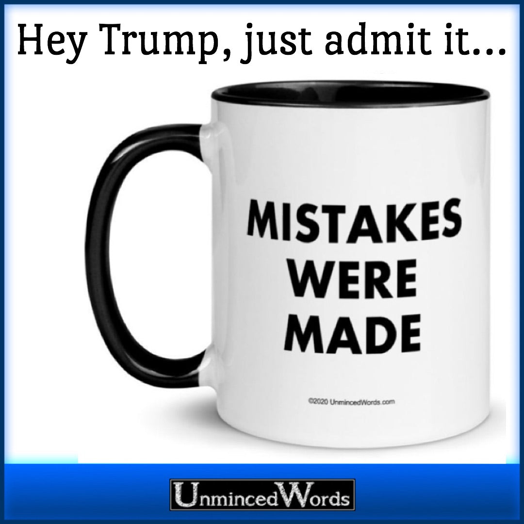 Hey Trump, just admit it: Mistakes Were Made