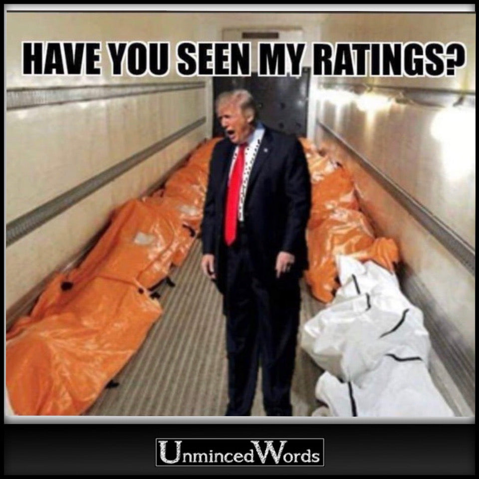 Trump to body bags, “Have you seen my ratings?”